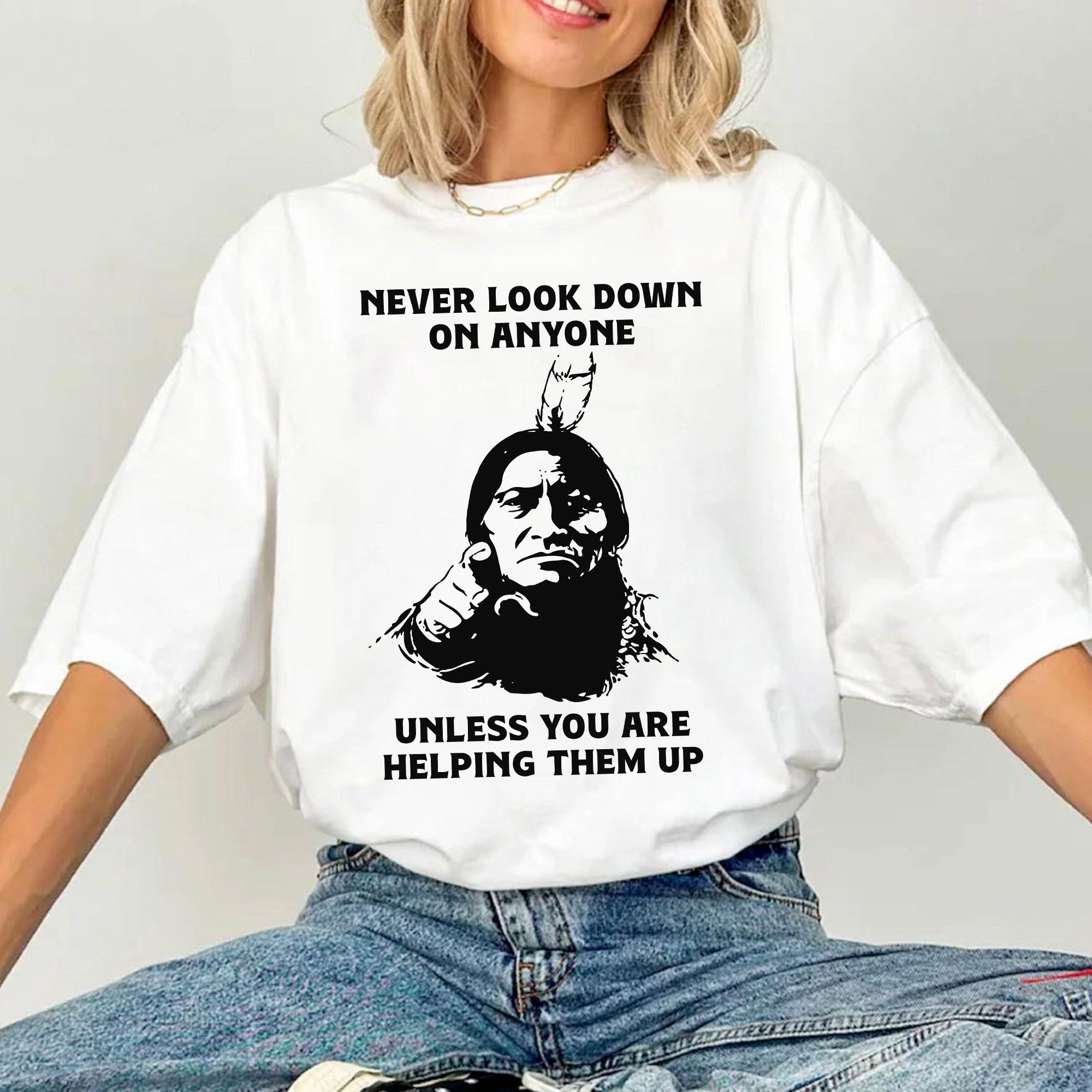 Never Look Down On Anyone Unless Helping Them Up Native American Unisex T-shirt/T-shirt V-Neck/Hoodie/Sweatshirt